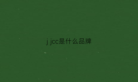 jjcc是什么品牌(jcc是什么牌子)